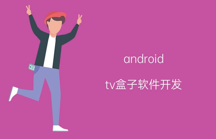 android tv盒子软件开发 Android TV盒子软件开发